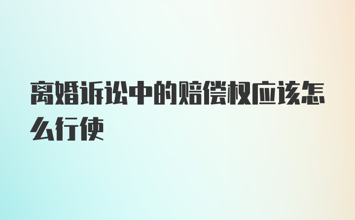 离婚诉讼中的赔偿权应该怎么行使