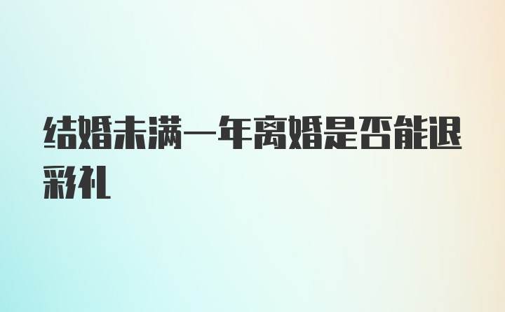 结婚未满一年离婚是否能退彩礼