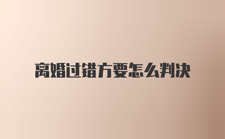 离婚过错方要怎么判决