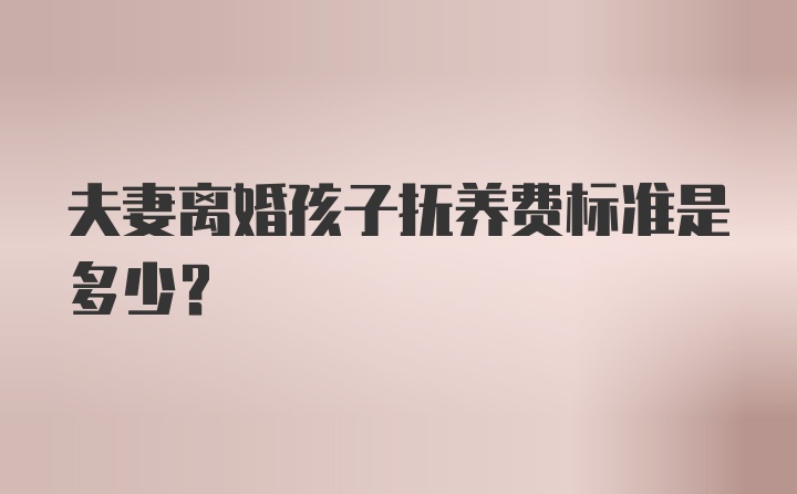 夫妻离婚孩子抚养费标准是多少？