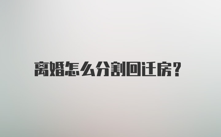 离婚怎么分割回迁房？