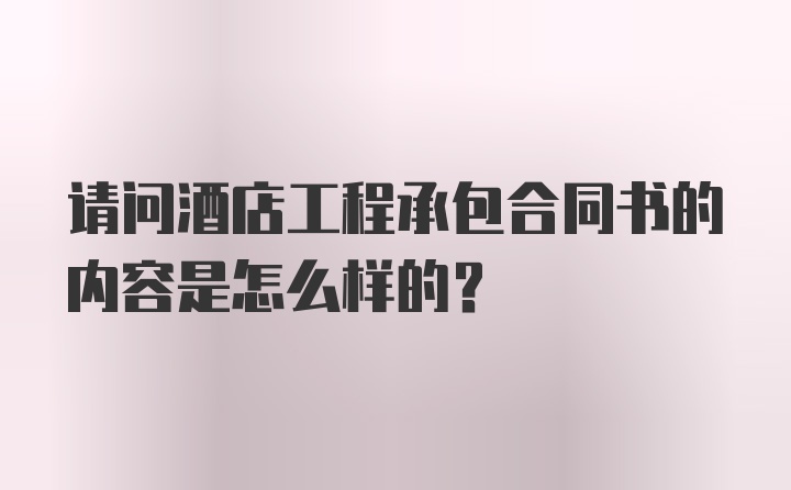 请问酒店工程承包合同书的内容是怎么样的？