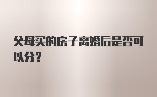 父母买的房子离婚后是否可以分？