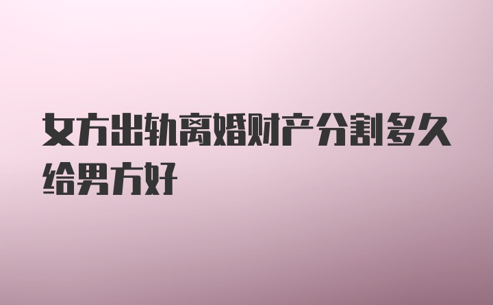 女方出轨离婚财产分割多久给男方好