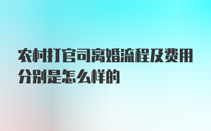 农村打官司离婚流程及费用分别是怎么样的