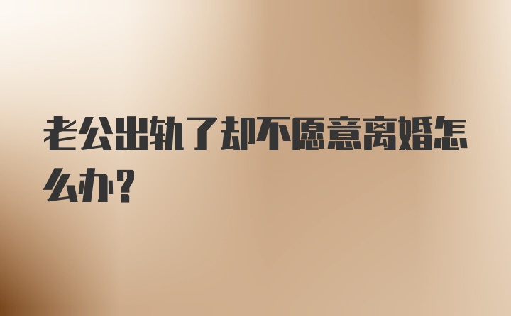 老公出轨了却不愿意离婚怎么办？