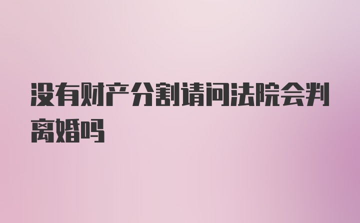 没有财产分割请问法院会判离婚吗