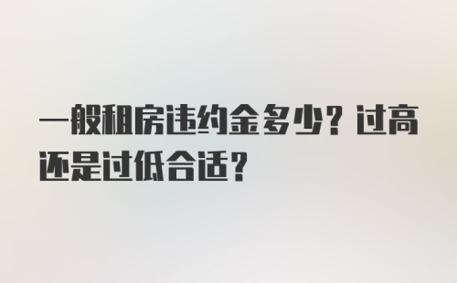 一般租房违约金多少？过高还是过低合适？