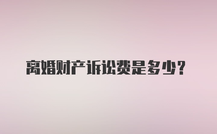 离婚财产诉讼费是多少？