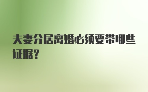 夫妻分居离婚必须要带哪些证据？