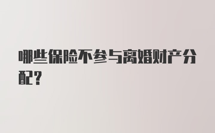 哪些保险不参与离婚财产分配?