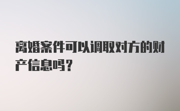 离婚案件可以调取对方的财产信息吗？