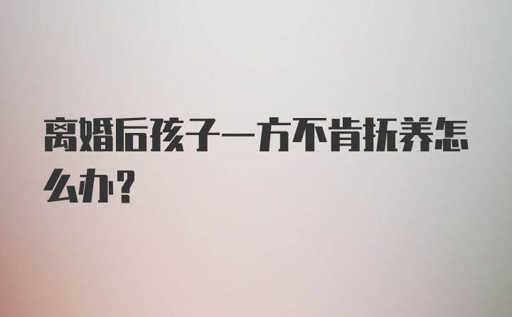 离婚后孩子一方不肯抚养怎么办？