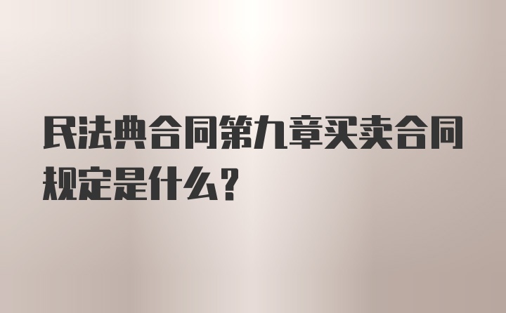 民法典合同第九章买卖合同规定是什么？