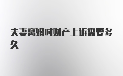 夫妻离婚时财产上诉需要多久