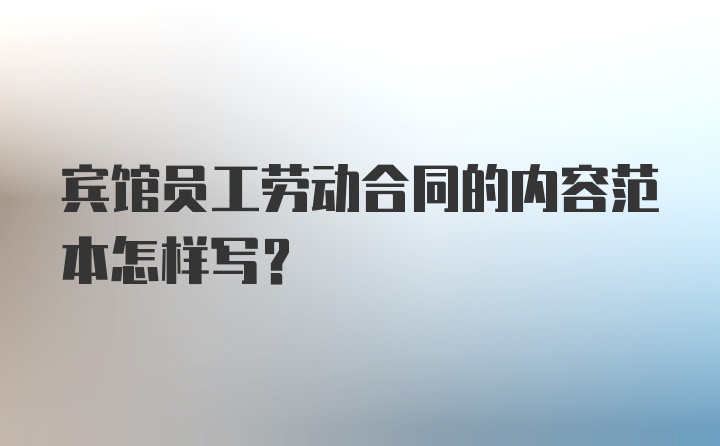 宾馆员工劳动合同的内容范本怎样写？