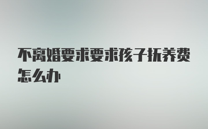 不离婚要求要求孩子抚养费怎么办