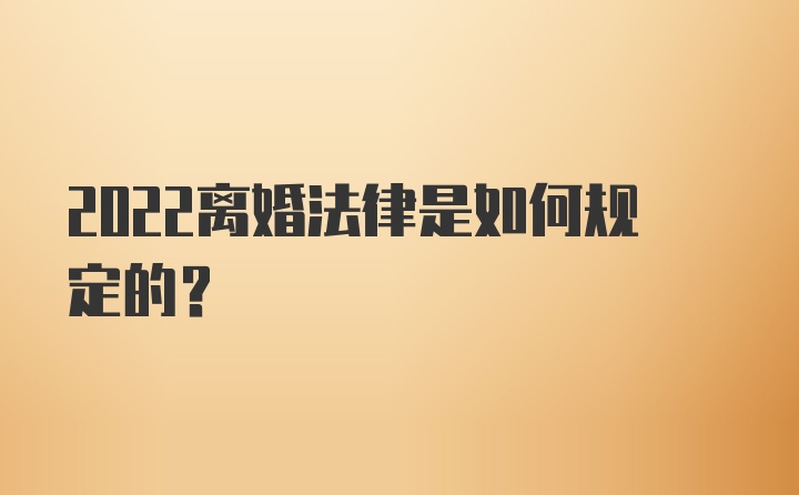 2022离婚法律是如何规定的？