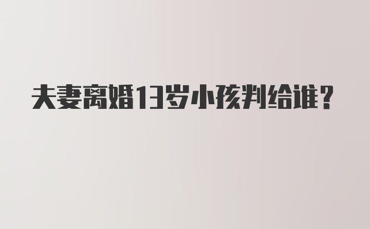 夫妻离婚13岁小孩判给谁？