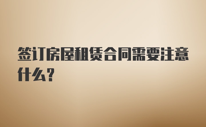 签订房屋租赁合同需要注意什么？