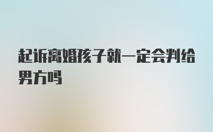 起诉离婚孩子就一定会判给男方吗