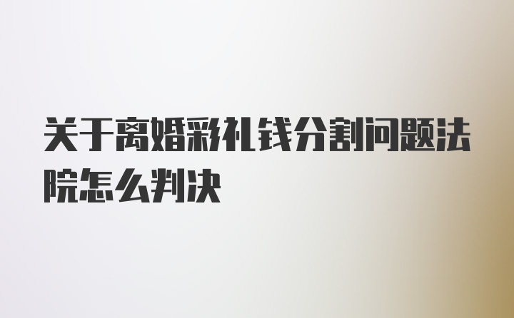 关于离婚彩礼钱分割问题法院怎么判决