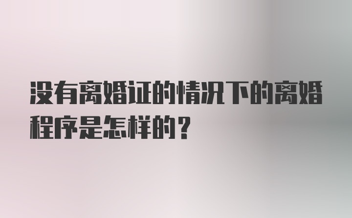 没有离婚证的情况下的离婚程序是怎样的？