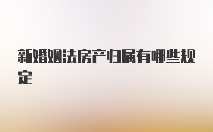 新婚姻法房产归属有哪些规定