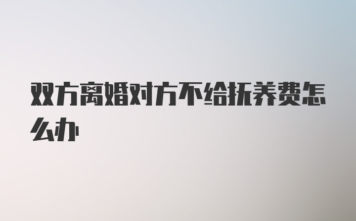 双方离婚对方不给抚养费怎么办