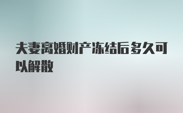 夫妻离婚财产冻结后多久可以解散