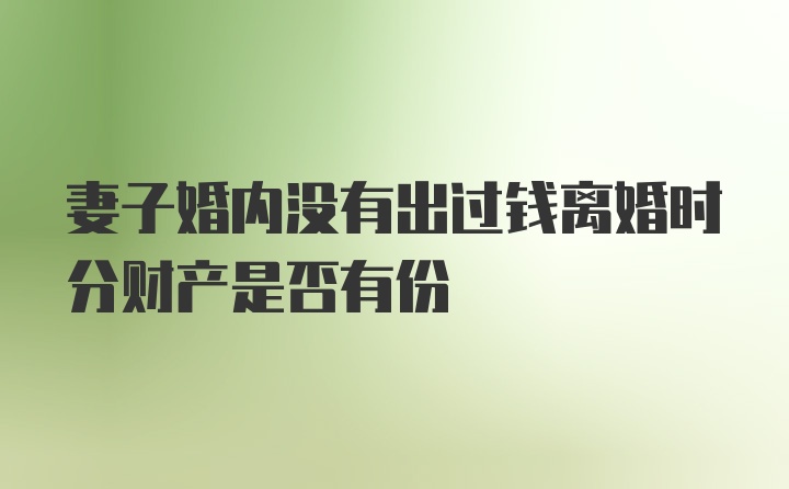 妻子婚内没有出过钱离婚时分财产是否有份