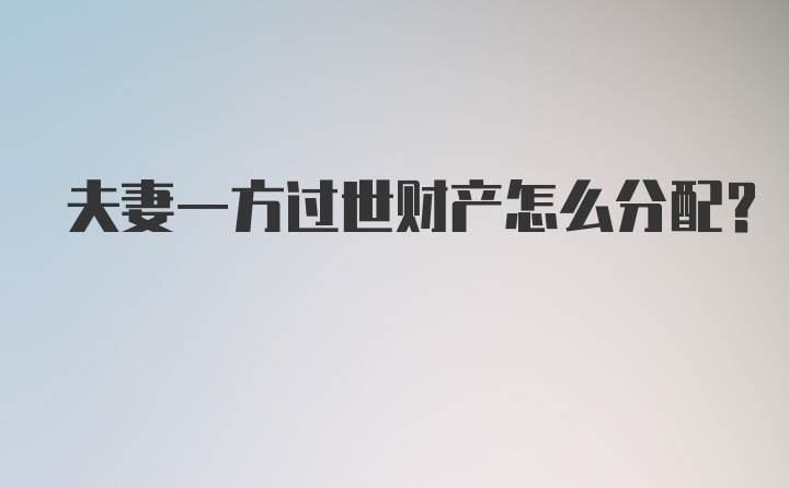 夫妻一方过世财产怎么分配？