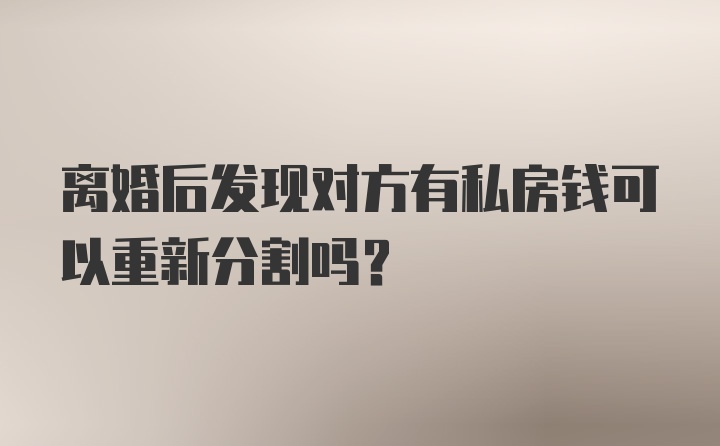 离婚后发现对方有私房钱可以重新分割吗?