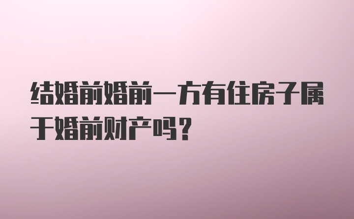 结婚前婚前一方有住房子属于婚前财产吗?