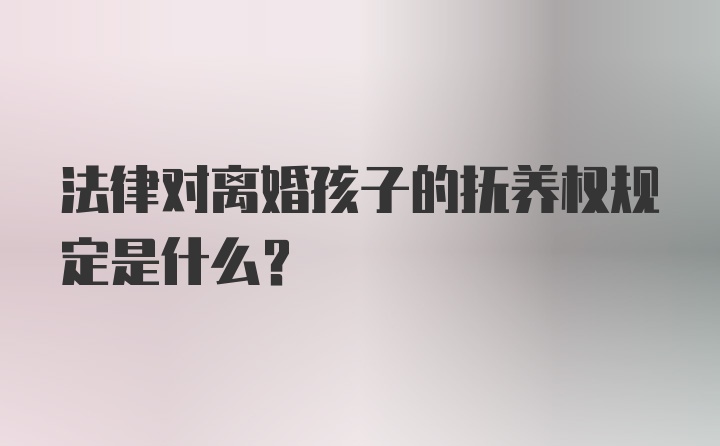 法律对离婚孩子的抚养权规定是什么？