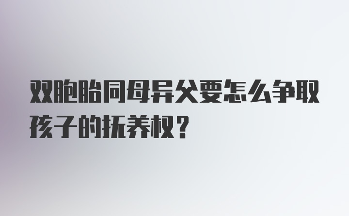 双胞胎同母异父要怎么争取孩子的抚养权？