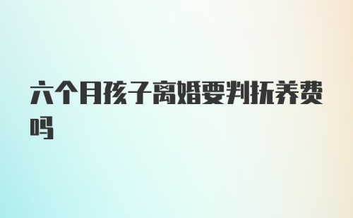 六个月孩子离婚要判抚养费吗