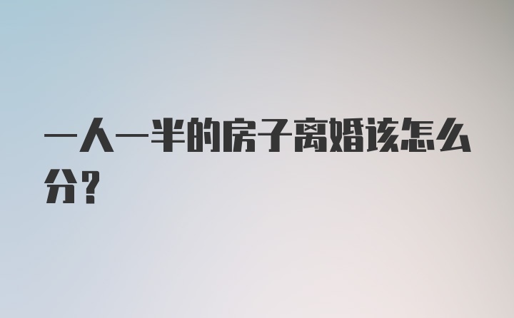 一人一半的房子离婚该怎么分？