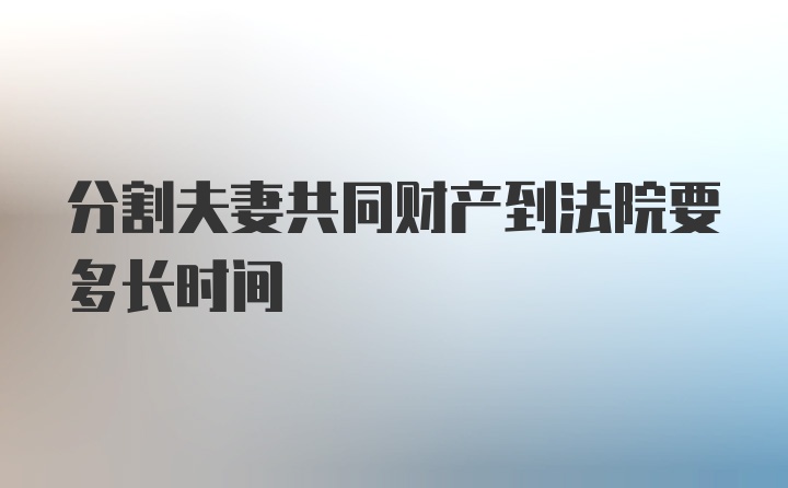 分割夫妻共同财产到法院要多长时间