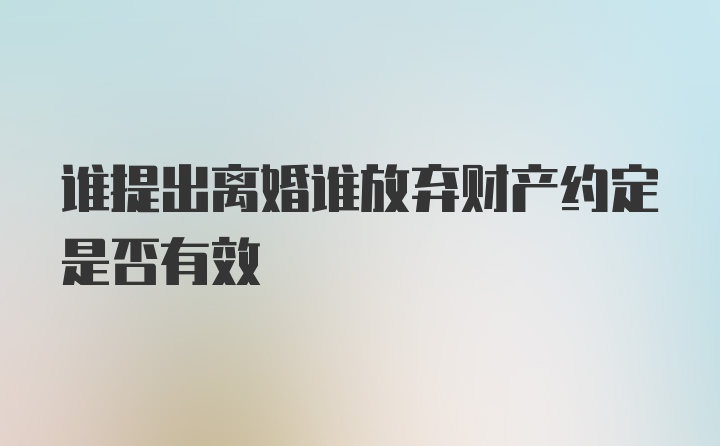 谁提出离婚谁放弃财产约定是否有效