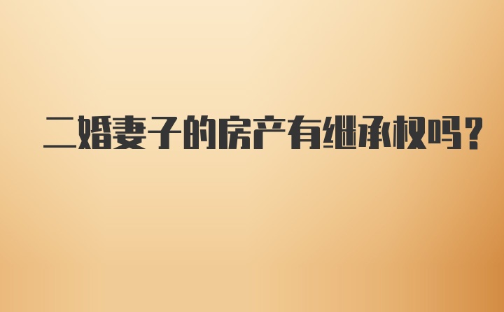 二婚妻子的房产有继承权吗？