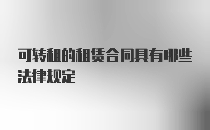 可转租的租赁合同具有哪些法律规定