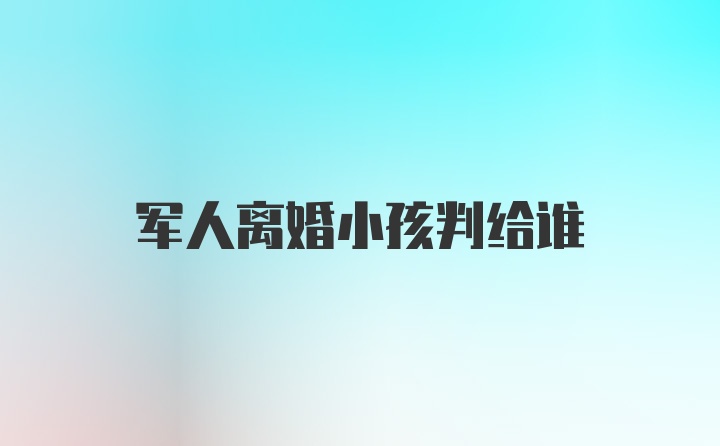 军人离婚小孩判给谁