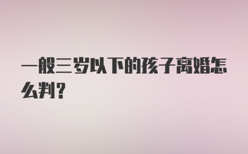 一般三岁以下的孩子离婚怎么判?