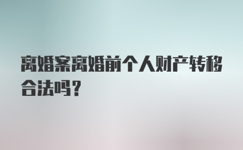 离婚案离婚前个人财产转移合法吗？