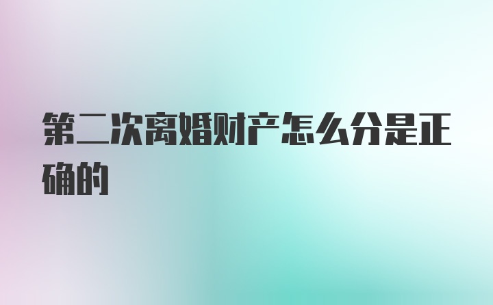 第二次离婚财产怎么分是正确的