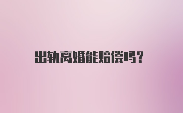 出轨离婚能赔偿吗？