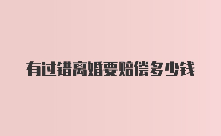 有过错离婚要赔偿多少钱