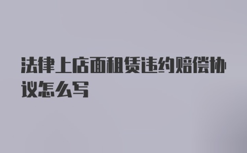 法律上店面租赁违约赔偿协议怎么写