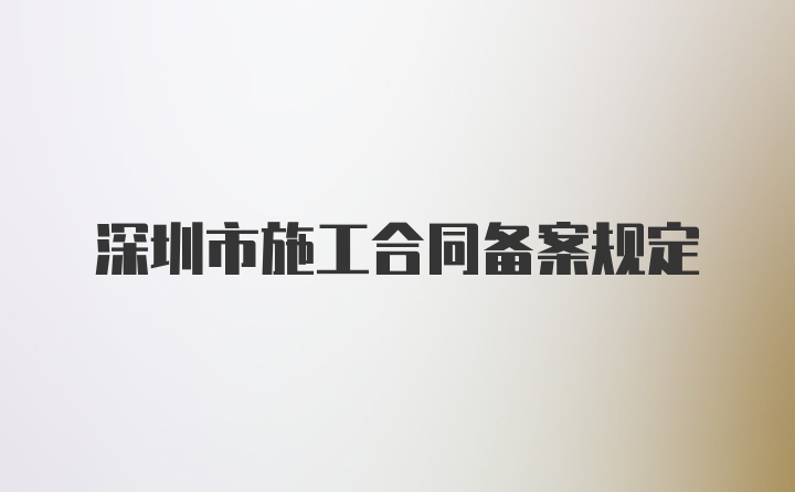 深圳市施工合同备案规定